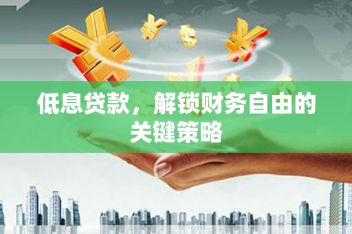 鹤峰低息贷款，解锁财务自由的关键策略