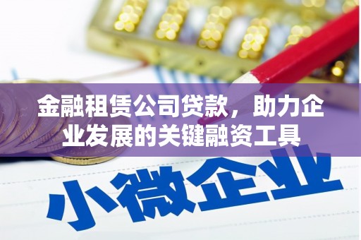 灵石金融租赁公司贷款，助力企业发展的关键融资工具