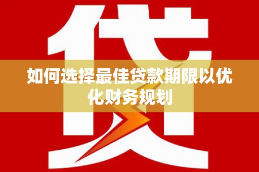 城厢如何选择最佳贷款期限以优化财务规划