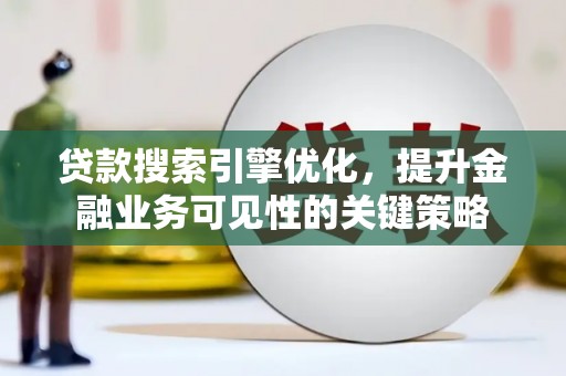 墨江贷款搜索引擎优化，提升金融业务可见性的关键策略