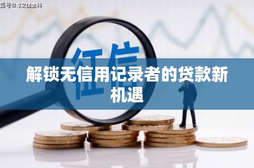 余干解锁无信用记录者的贷款新机遇