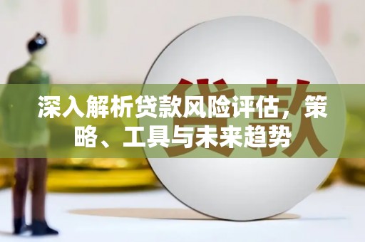 高树深入解析贷款风险评估，策略、工具与未来趋势