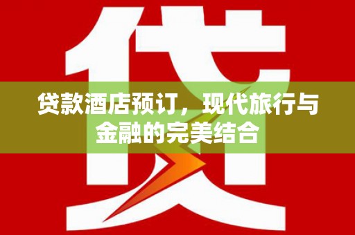 赤峰贷款酒店预订，现代旅行与金融的完美结合