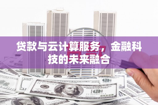 盐源贷款与云计算服务，金融科技的未来融合