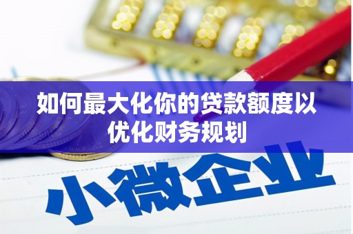 江西如何最大化你的贷款额度以优化财务规划