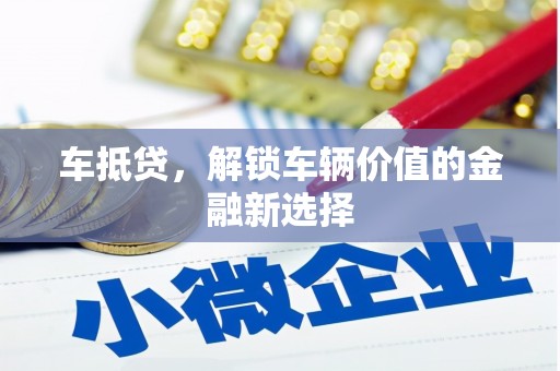 大兴安岭车抵贷，解锁车辆价值的金融新选择