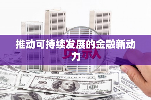 福绵推动可持续发展的金融新动力