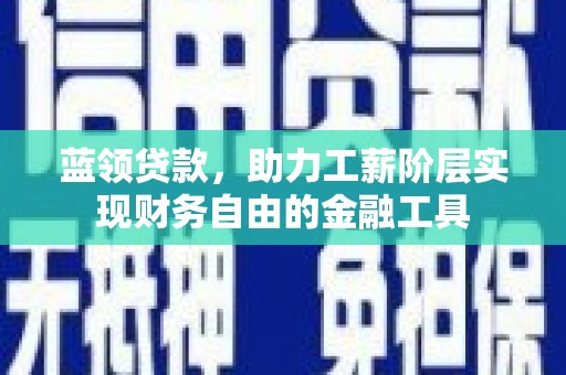 石楼蓝领贷款，助力工薪阶层实现财务自由的金融工具