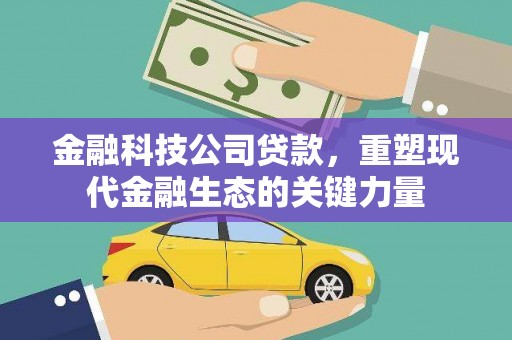 竹北金融科技公司贷款，重塑现代金融生态的关键力量