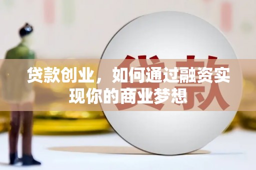 东营贷款创业，如何通过融资实现你的商业梦想