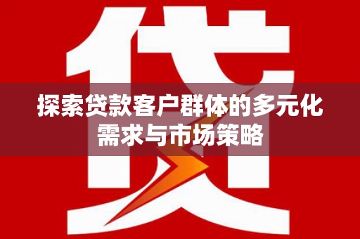 大堂探索贷款客户群体的多元化需求与市场策略