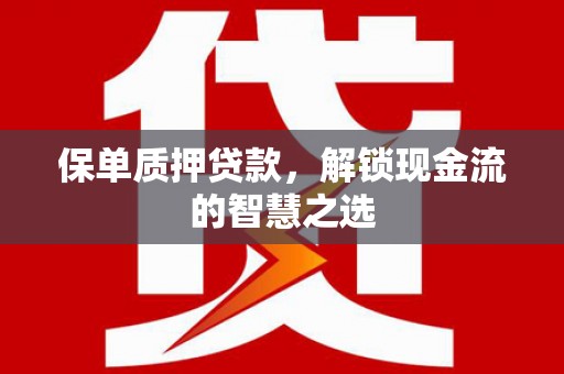 昔阳保单质押贷款，解锁现金流的智慧之选