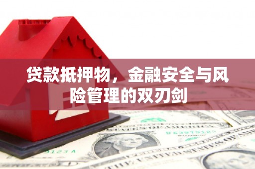 崇明贷款抵押物，金融安全与风险管理的双刃剑