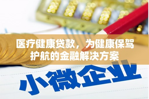 巴音郭楞蒙古医疗健康贷款，为健康保驾护航的金融解决方案