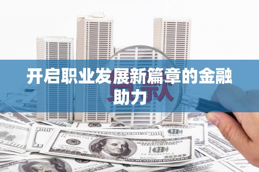灞桥开启职业发展新篇章的金融助力