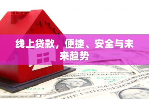 东乡族线上贷款，便捷、安全与未来趋势