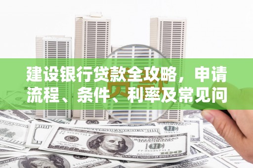 屯溪建设银行贷款全攻略，申请流程、条件、利率及常见问题解答