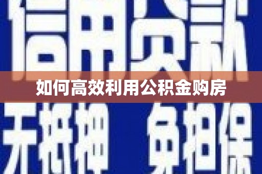 东昌如何高效利用公积金购房