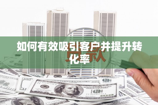 滁州如何有效吸引客户并提升转化率