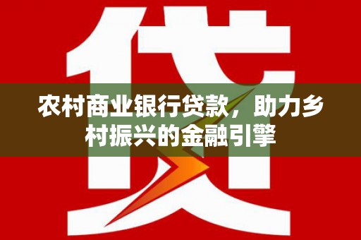 兴宾农村商业银行贷款，助力乡村振兴的金融引擎
