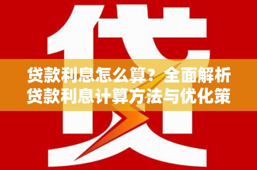 公安贷款利息怎么算？全面解析贷款利息计算方法与优化策略