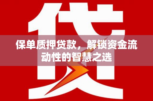克孜勒苏柯尔克孜保单质押贷款，解锁资金流动性的智慧之选
